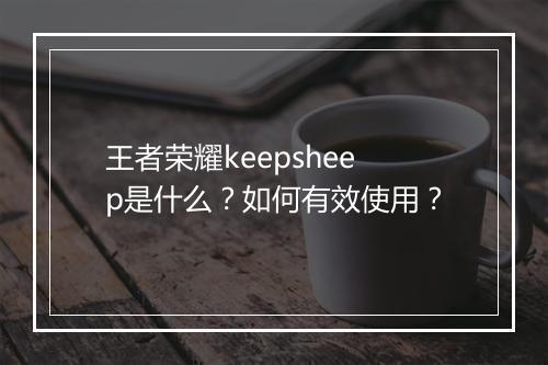 王者荣耀keepsheep是什么?如何有效使用?