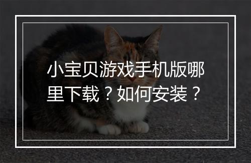 小宝贝游戏手机版哪里下载?如何安装?