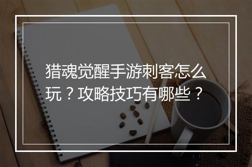 猎魂觉醒手游刺客怎么玩?攻略技巧有哪些?