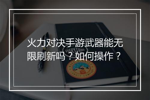火力对决手游武器能无限刷新吗？如何操作？