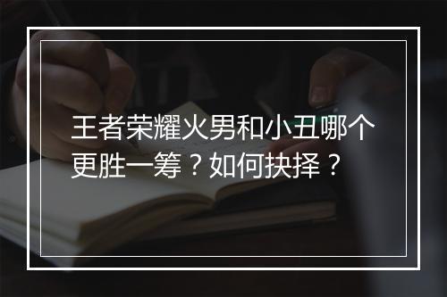 王者荣耀火男和小丑哪个更胜一筹？如何抉择？