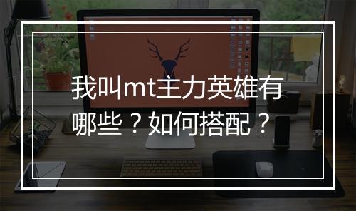 我叫mt主力英雄有哪些?如何搭配?