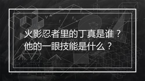 火影忍者里的丁真是谁？他的一眼技能是什么？