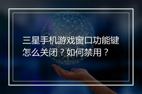 三星手机游戏窗口功能键怎么关闭?如何禁用?