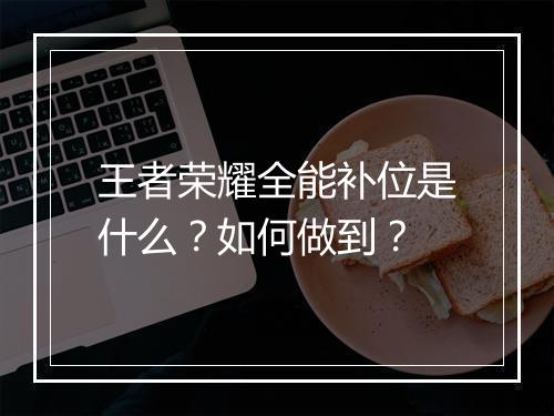 王者荣耀全能补位是什么?如何做到?