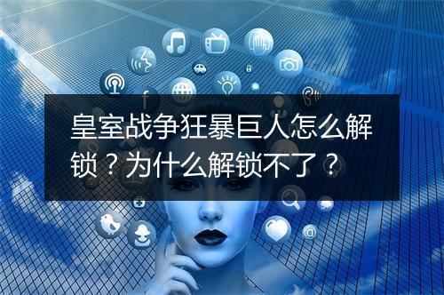 皇室战争狂暴巨人怎么解锁？为什么解锁不了？