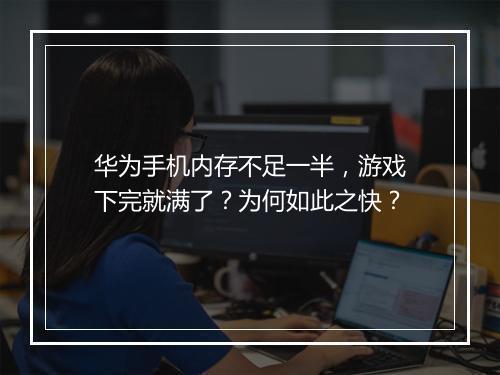 华为手机内存不足一半，游戏下完就满了？为何如此之快？