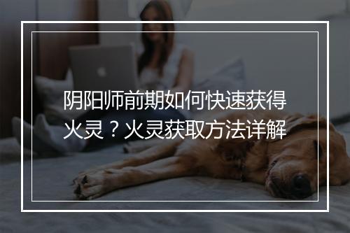 阴阳师前期如何快速获得火灵？火灵获取方法详解