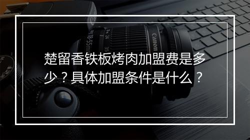 楚留香铁板烤肉加盟费是多少?具体加盟条件是什么?