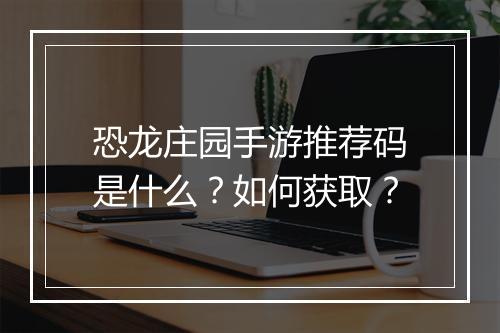 恐龙庄园手游推荐码是什么?如何获取?