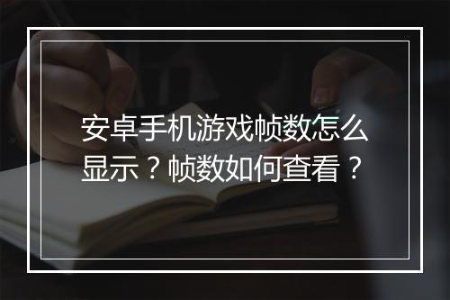安卓手机游戏帧数怎么显示？帧数如何查看？