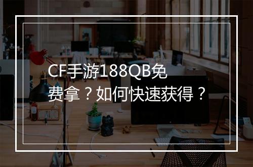 CF手游188QB免费拿？如何快速获得？