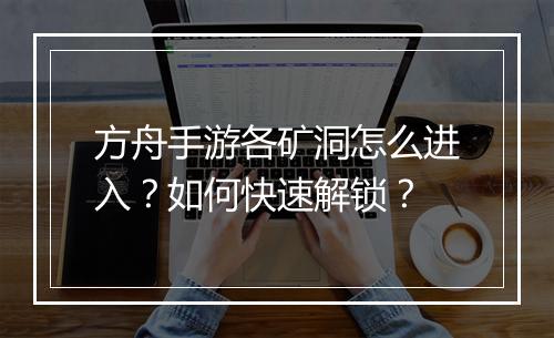 方舟手游各矿洞怎么进入?如何快速解锁?