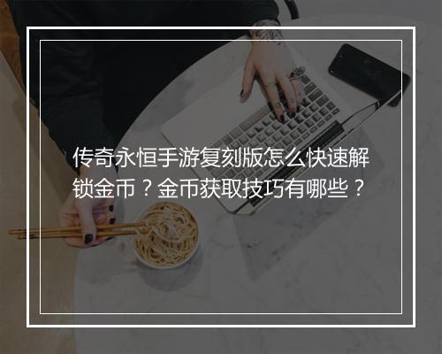 传奇永恒手游复刻版怎么快速解锁金币?金币获取技巧有哪些?