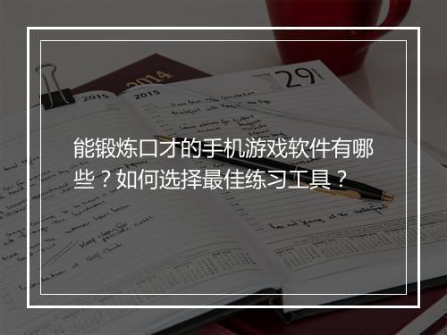能锻炼口才的手机游戏软件有哪些？如何选择最佳练习工具？