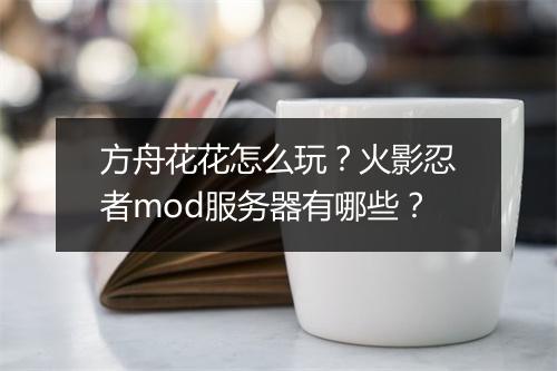 方舟花花怎么玩?火影忍者mod服务器有哪些?