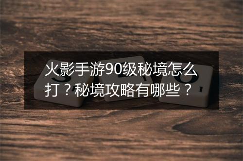 火影手游90级秘境怎么打？秘境攻略有哪些？