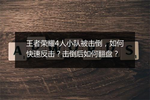 王者荣耀4人小队被击倒，如何快速反击？击倒后如何翻盘？