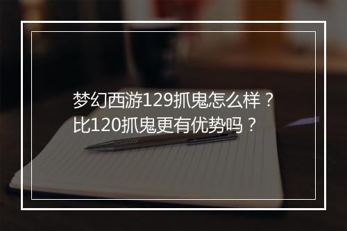 梦幻西游129抓鬼怎么样?比120抓鬼更有优势吗?