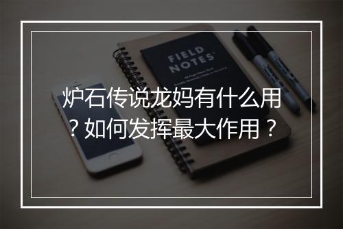 炉石传说龙妈有什么用?如何发挥最大作用?