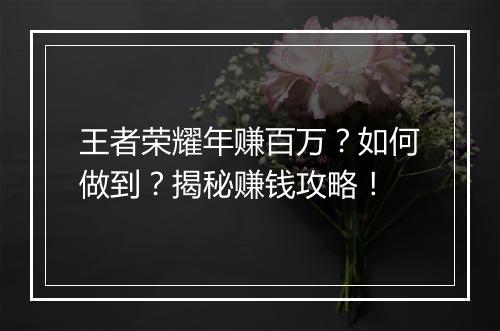 王者荣耀年赚百万?如何做到?揭秘赚钱攻略!
