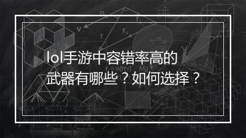 lol手游中容错率高的武器有哪些？如何选择？