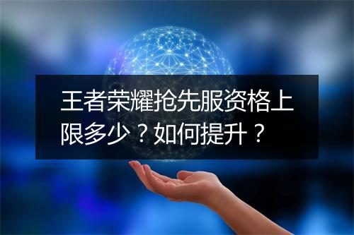王者荣耀抢先服资格上限多少？如何提升？