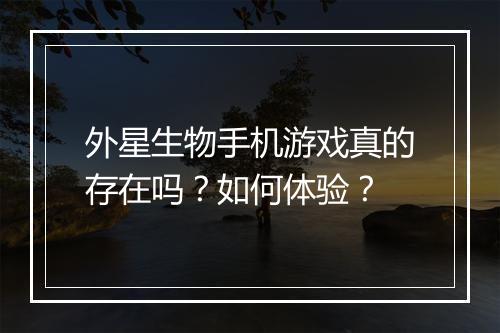 外星生物手机游戏真的存在吗?如何体验?