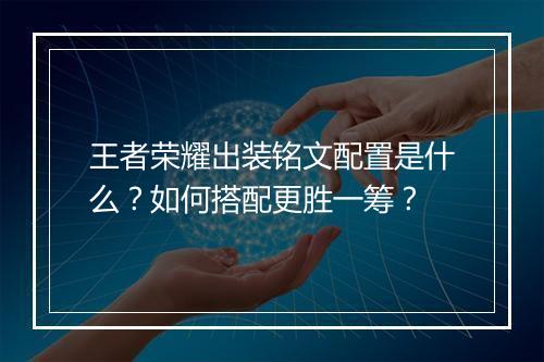 王者荣耀出装铭文配置是什么?如何搭配更胜一筹?
