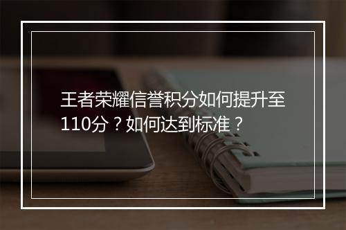 王者荣耀信誉积分如何提升至110分?如何达到标准?