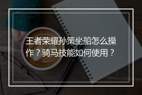 王者荣耀孙策坐船怎么操作？骑马技能如何使用？