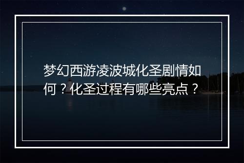 梦幻西游凌波城化圣剧情如何?化圣过程有哪些亮点?