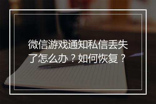微信游戏通知私信丢失了怎么办?如何恢复?