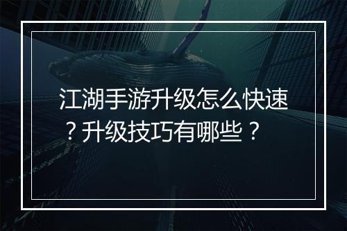 江湖手游升级怎么快速?升级技巧有哪些?