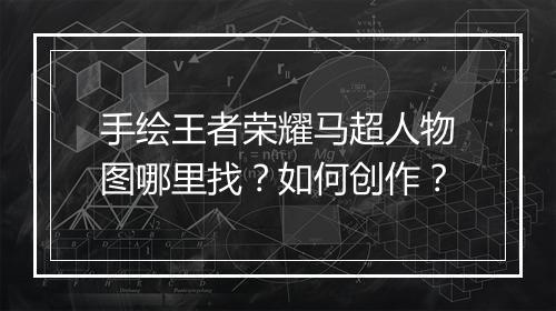 手绘王者荣耀马超人物图哪里找？如何创作？