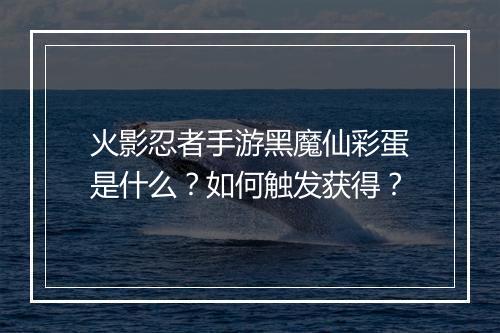 火影忍者手游黑魔仙彩蛋是什么？如何触发获得？