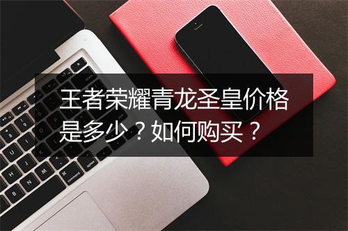 王者荣耀青龙圣皇价格是多少？如何购买？