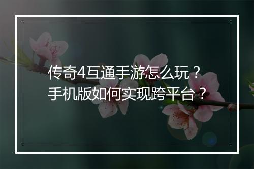 传奇4互通手游怎么玩?手机版如何实现跨平台?