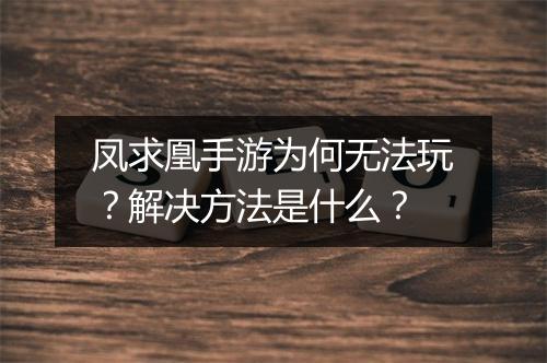 凤求凰手游为何无法玩?解决方法是什么?