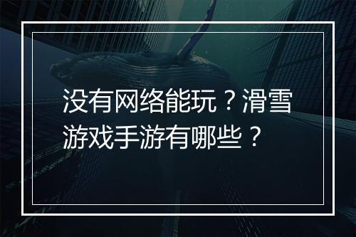 没有网络能玩?滑雪游戏手游有哪些?