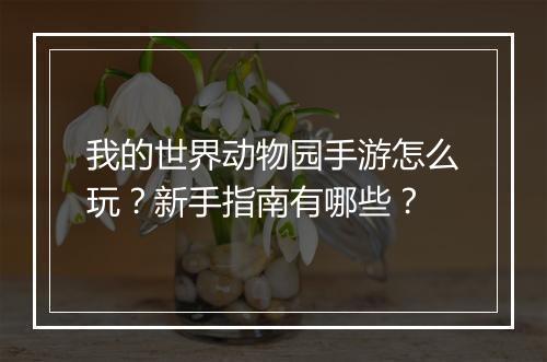 我的世界动物园手游怎么玩？新手指南有哪些？