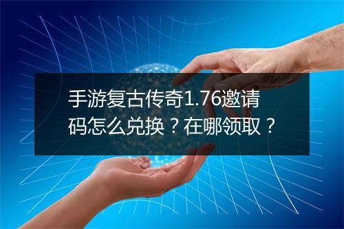 手游复古传奇1.76邀请码怎么兑换?在哪领取?