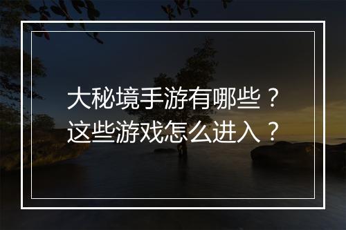 大秘境手游有哪些?这些游戏怎么进入?