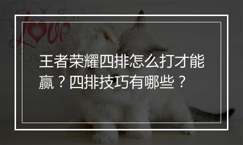 王者荣耀四排怎么打才能赢？四排技巧有哪些？