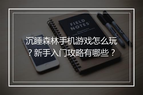 沉睡森林手机游戏怎么玩?新手入门攻略有哪些?