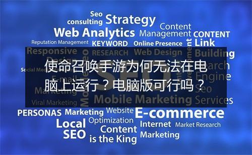 使命召唤手游为何无法在电脑上运行?电脑版可行吗?