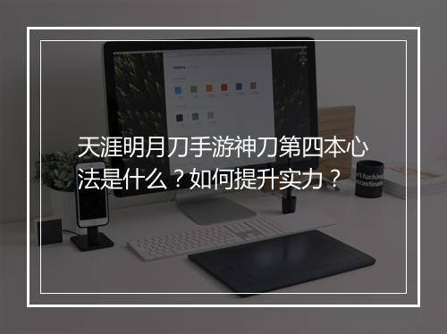 天涯明月刀手游神刀第四本心法是什么？如何提升实力？