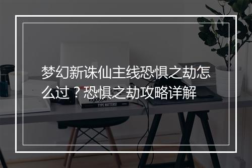 梦幻新诛仙主线恐惧之劫怎么过?恐惧之劫攻略详解