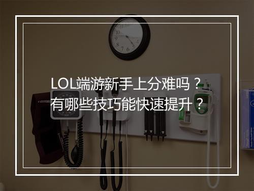LOL端游新手上分难吗?有哪些技巧能快速提升?