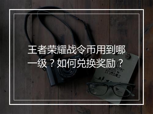 王者荣耀战令币用到哪一级?如何兑换奖励?